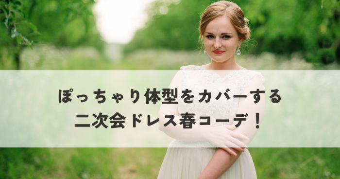 ぽっちゃり体型をカバーする二次会ドレス春コーデとは？おしゃれに着こなす選び方