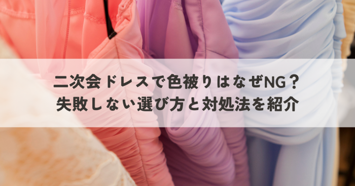 二次会ドレスで色被りはなぜNG？失敗しない選び方と対処法を紹介