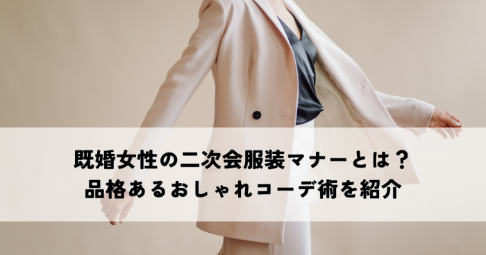 既婚女性の二次会服装マナーとは？品格あるおしゃれコーデ術を紹介