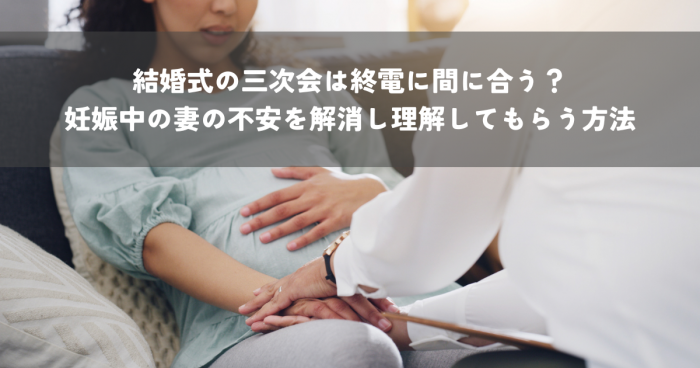 結婚式三次会に終電に間に合うか心配？妊娠中の妻の不安を解消し夫に理解してもらう方法