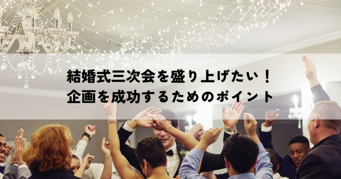 結婚式三次会を盛り上げたい！企画を成功するためのポイント
