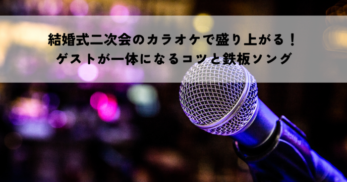 結婚式二次会のカラオケで盛り上がりたい！ゲストが一体になるコツと鉄板ソング