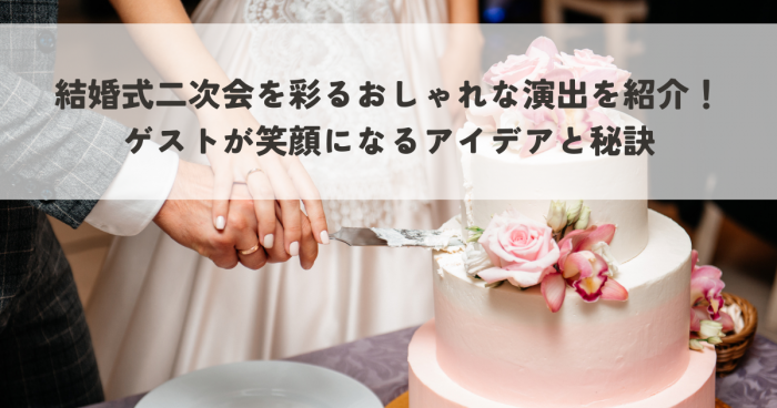 結婚式二次会を彩るおしゃれな演出を紹介！ゲストが笑顔になるアイデアと秘訣