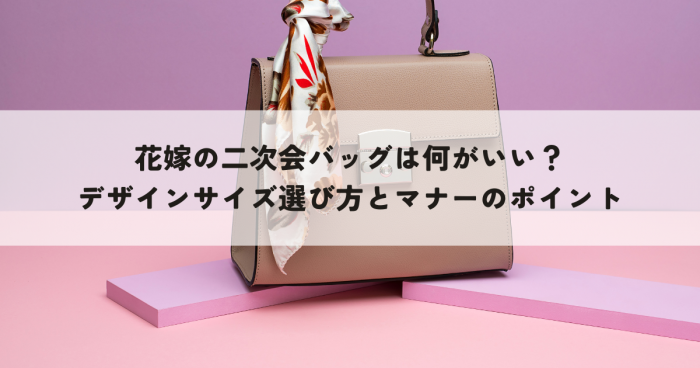 花嫁の二次会バッグは何がいい？デザインサイズ選び方とマナーのポイント