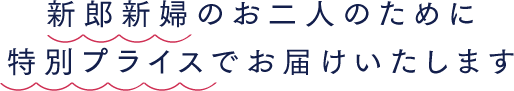 新郎新婦のお二人のために特別プライスでお届けいたします